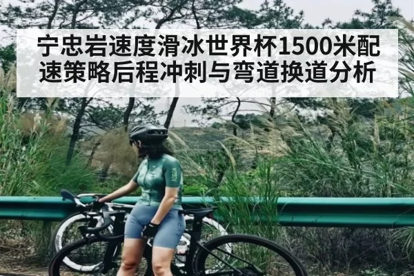 宁忠岩速度滑冰世界杯1500米配速策略后程冲刺与弯道换道分析